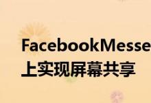 FacebookMessenger正在iOS和Android上实现屏幕共享