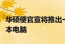 华硕便官宣将推出一款屏幕超能打的新款笔记本电脑